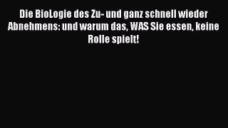 Die BioLogie des Zu- und ganz schnell wieder Abnehmens: und warum das WAS Sie essen keine Rolle