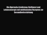 Die Ayurveda-Ernährung: Heilkunst und Lebensenergie mit wohltuenden Rezepten zur Gesundheitsstärkung