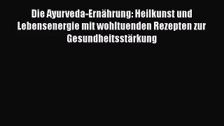 Die Ayurveda-Ernährung: Heilkunst und Lebensenergie mit wohltuenden Rezepten zur Gesundheitsstärkung