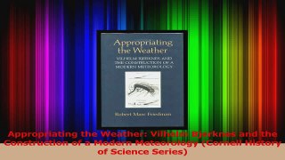 Appropriating the Weather Vilhelm Bjerknes and the Construction of a Modern Meteorology PDF