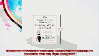 The Smart Girls Guide to Getting What You Want How to be assertive with wit style and