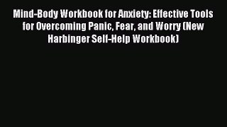 Mind-Body Workbook for Anxiety: Effective Tools for Overcoming Panic Fear and Worry (New Harbinger