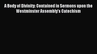A Body of Divinity: Contained in Sermons upon the Westminster Assembly's Catechism [Read] Online