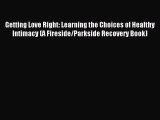 Getting Love Right: Learning the Choices of Healthy Intimacy (A Fireside/Parkside Recovery