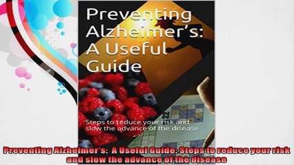 Preventing Alzheimers  A Useful Guide Steps to reduce your risk and slow the advance of