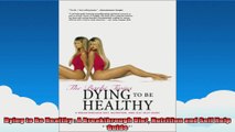 Dying to Be Healthy  A Breakthrough Diet Nutrition and Self Help Guide