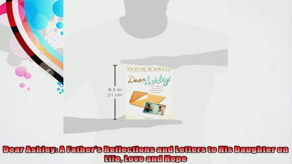 Dear Ashley A Fathers Reflections and Letters to His Daughter on Life Love and Hope