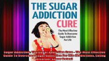 Sugar Addiction The Sugar Addiction Cure  The Most Effective Guide To Overcome Sugar