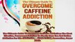 The Ultimate Guide To Overcome Caffeine Addiction The Most Effective Permanent Solution