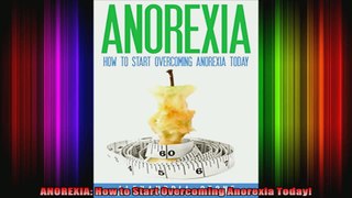 ANOREXIA How to Start Overcoming Anorexia Today