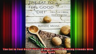 The Eat to Feel Good Diet A MiniGuide to Making Friends With Your Body