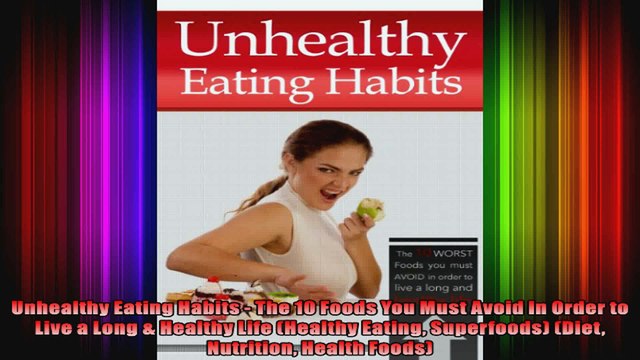 Unhealthy Eating Habits The 10 Foods You Must Avoid In Order to Live a Long Healthy