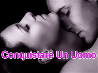 Come Conquistare Un Uomo Oggi