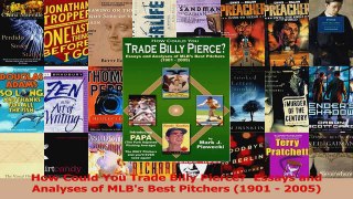 How Could You Trade Billy Pierce  Essays and Analyses of MLBs Best Pitchers 1901  Read Online