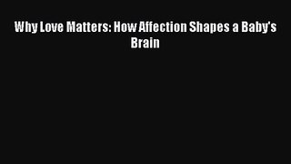 Why Love Matters: How Affection Shapes a Baby's Brain [Read] Full Ebook