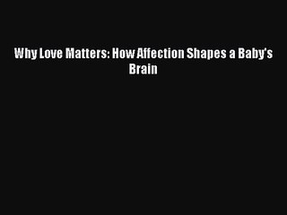 Why Love Matters: How Affection Shapes a Baby's Brain [Read] Full Ebook