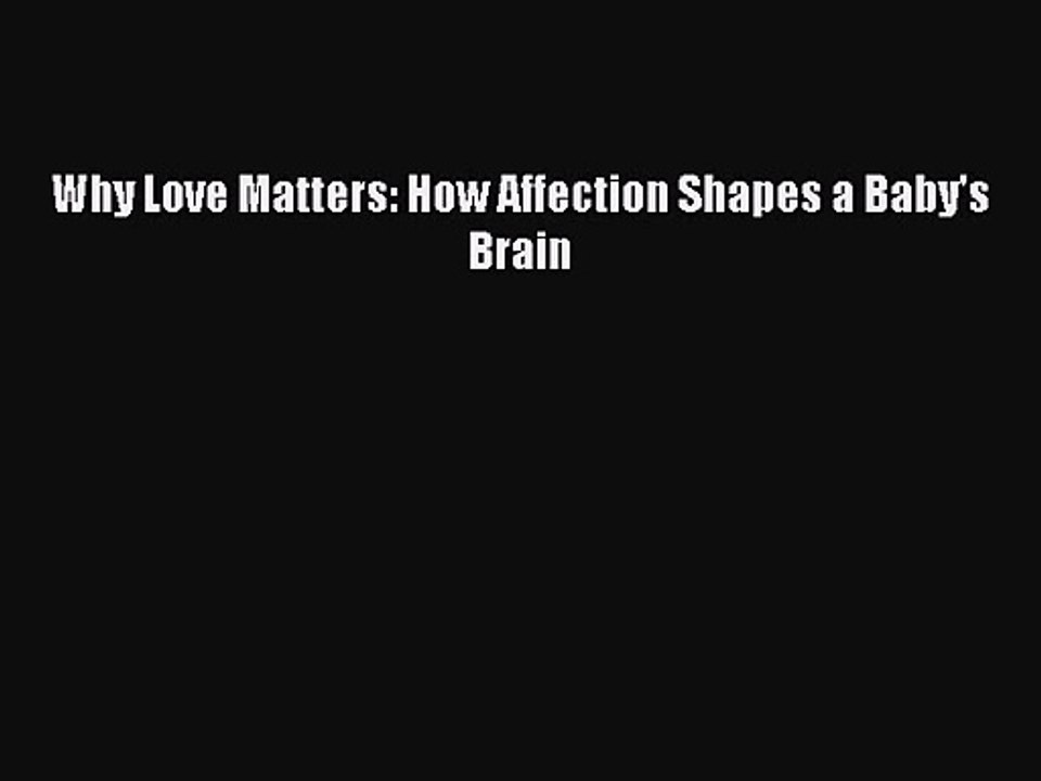 Why Love Matters: How Affection Shapes a Baby's Brain [Read] Full Ebook