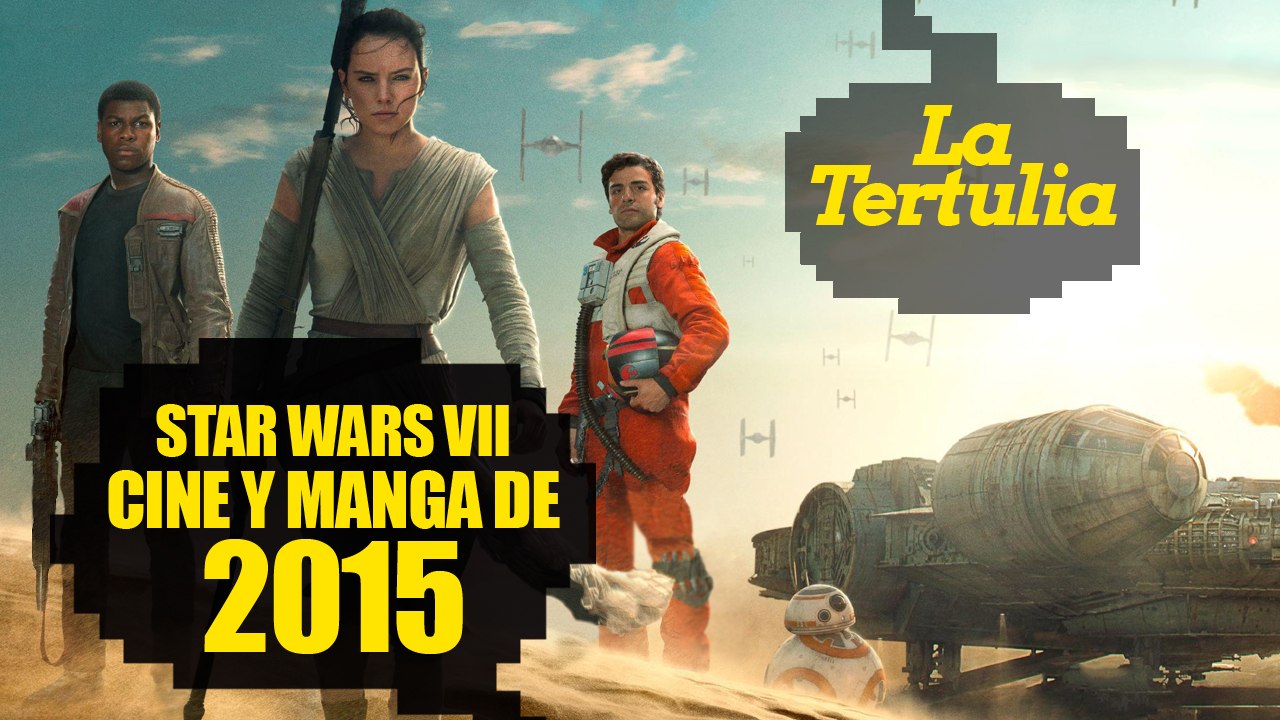 Tertulia: Hemos visto Star Wars Episodio VII, cine y manganime de 2015