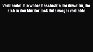 Verblendet: Die wahre Geschichte der Anwältin die sich in den Mörder Jack Unterweger verliebte