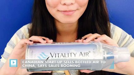 Canadian start-up sells bottled air to China, says sales booming