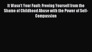 It Wasn't Your Fault: Freeing Yourself from the Shame of Childhood Abuse with the Power of