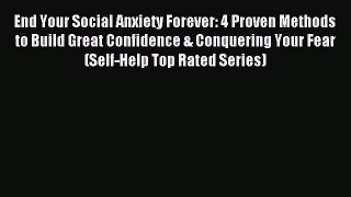 End Your Social Anxiety Forever: 4 Proven Methods to Build Great Confidence & Conquering Your