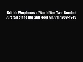 British Warplanes of World War Two: Combat Aircraft of the RAF and Fleet Air Arm 1939-1945