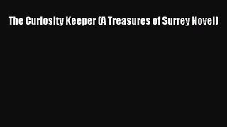The Curiosity Keeper (A Treasures of Surrey Novel) [Read] Full Ebook