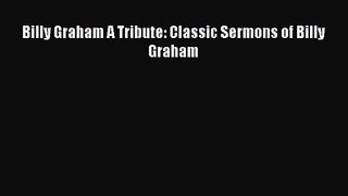 Billy Graham A Tribute: Classic Sermons of Billy Graham [Read] Online
