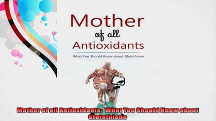 Mother of all Antioxidants  What You Should Know about Glutathione