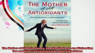 The Mother of All Antioxidants How Health Gurus are Misleading You and What You Should
