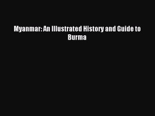 Myanmar: An Illustrated History and Guide to Burma [Read] Full Ebook