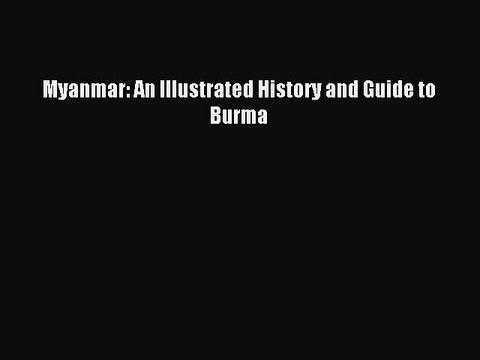 Myanmar: An Illustrated History and Guide to Burma [Read] Full Ebook