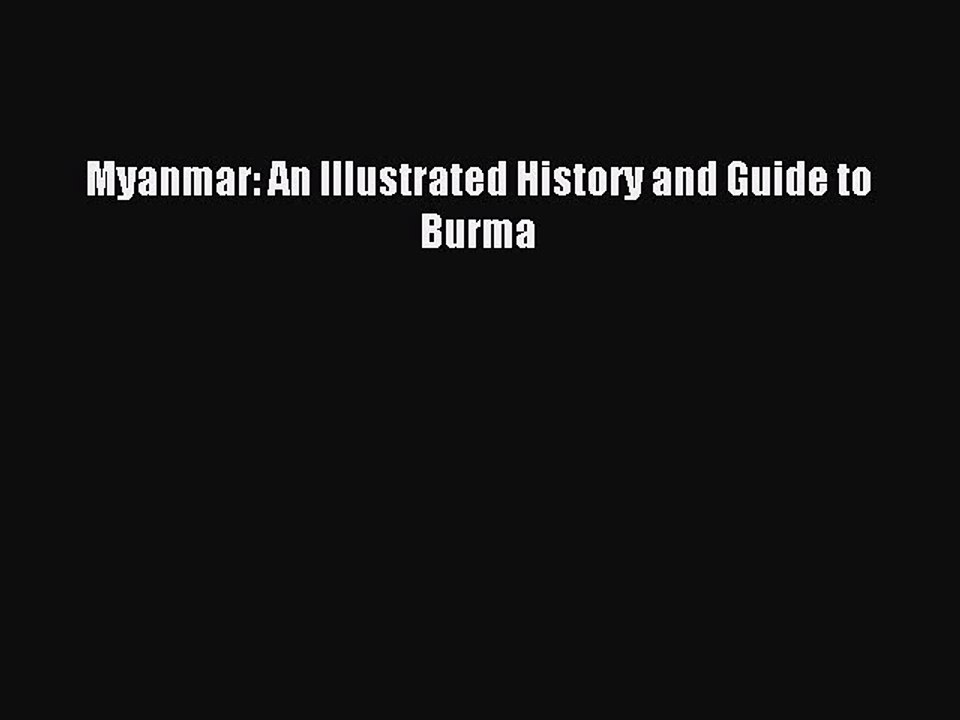 Myanmar: An Illustrated History and Guide to Burma [Read] Full Ebook