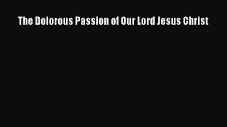 The Dolorous Passion of Our Lord Jesus Christ [Read] Online