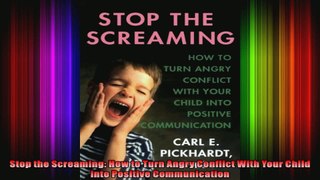 Stop the Screaming How to Turn Angry Conflict With Your Child into Positive Communication