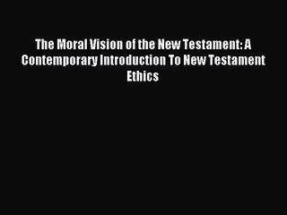 The Moral Vision of the New Testament: A Contemporary Introduction To New Testament Ethics