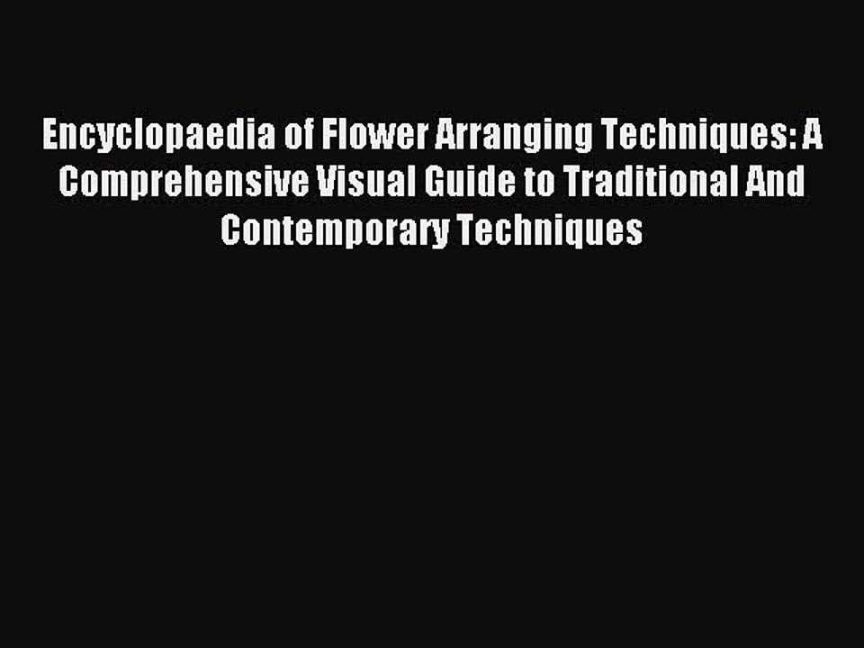 Encyclopaedia of Flower Arranging Techniques: A Comprehensive Visual Guide to Traditional And
