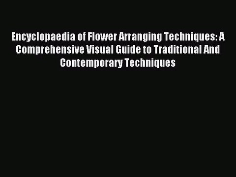 Encyclopaedia of Flower Arranging Techniques: A Comprehensive Visual Guide to Traditional And