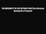 THE ABSURDITY OF LIFE WITHOUT GOD (The Christian Apologetics Program) [Read] Online
