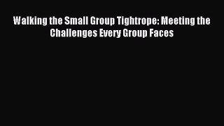 Walking the Small Group Tightrope: Meeting the Challenges Every Group Faces [Read] Full Ebook