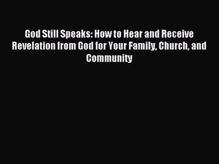 God Still Speaks: How to Hear and Receive Revelation from God for Your Family Church and Community