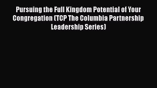 Pursuing the Full Kingdom Potential of Your Congregation (TCP The Columbia Partnership Leadership