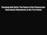 Theology with Spirit: The Future of the Pentecostal-Charismatic Movements in the 21st Centur