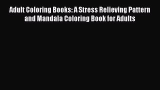 Adult Coloring Books: A Stress Relieving Pattern and Mandala Coloring Book for Adults [Read]