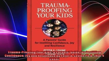 TraumaProofing Your Kids A Parents Guide for Instilling Confidence Joy and Resilience