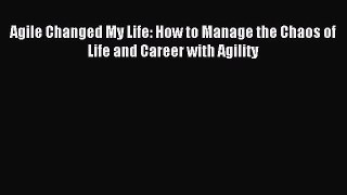 Agile Changed My Life: How to Manage the Chaos of Life and Career with Agility [Read] Online