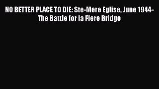 NO BETTER PLACE TO DIE: Ste-Mere Eglise June 1944-The Battle for la Fiere Bridge [PDF] Online