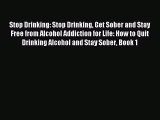 Stop Drinking: Stop Drinking Get Sober and Stay Free from Alcohol Addiction for Life: How to