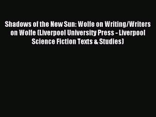 Shadows of the New Sun: Wolfe on Writing/Writers on Wolfe (Liverpool University Press - Liverpool